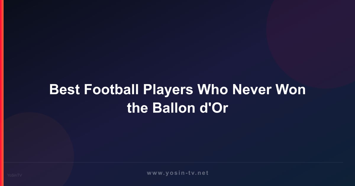 Best Football Players Who Never Won the Ballon d'Or