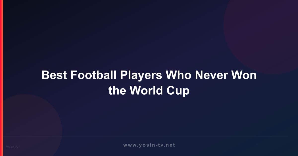 Best Football Players Who Never Won the World Cup