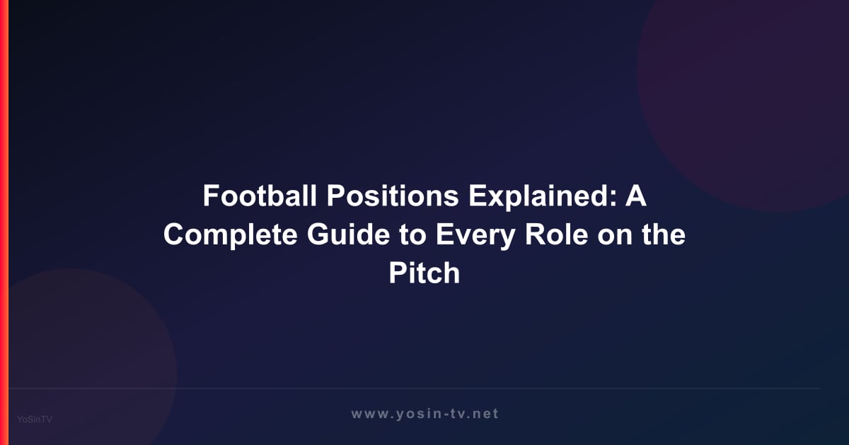 Football Positions Explained: A Complete Guide to Every Role on the Pitch
