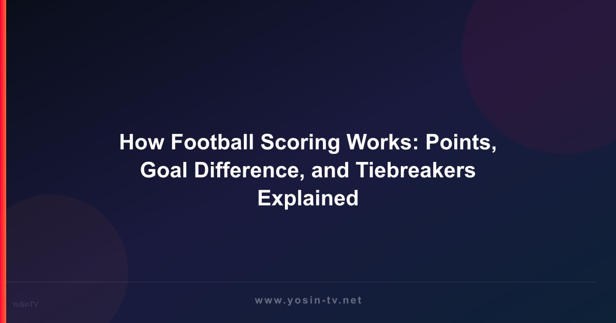 How Football Scoring Works: Points, Goal Difference, and Tiebreakers Explained