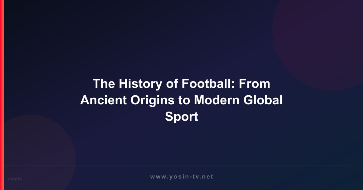 The History of Football: From Ancient Origins to Modern Global Sport