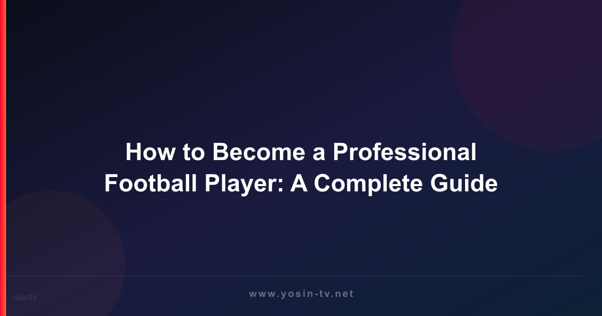 How to Become a Professional Football Player: A Complete Guide