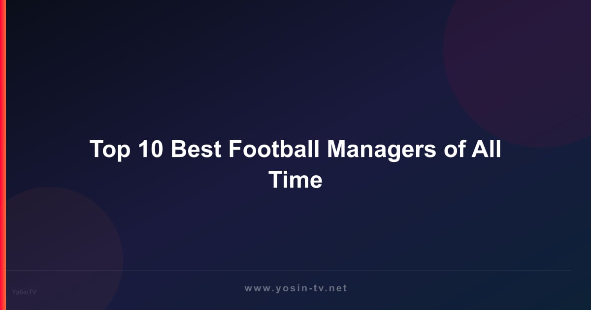 Top 10 Best Football Managers of All Time