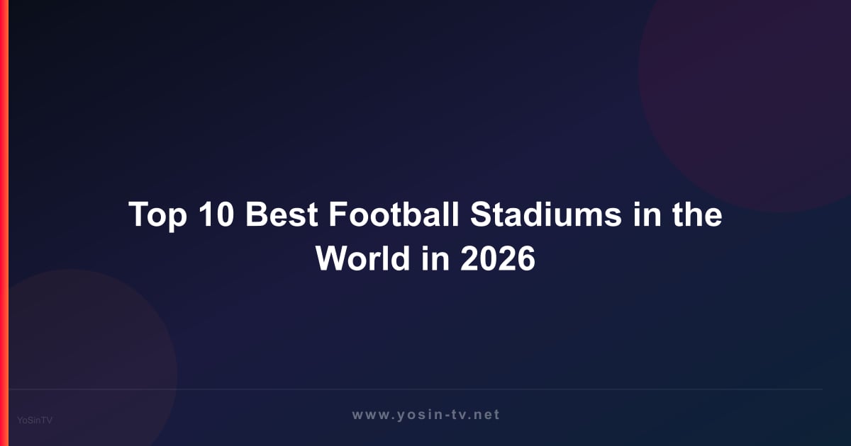 Top 10 Best Football Stadiums in the World in 2026