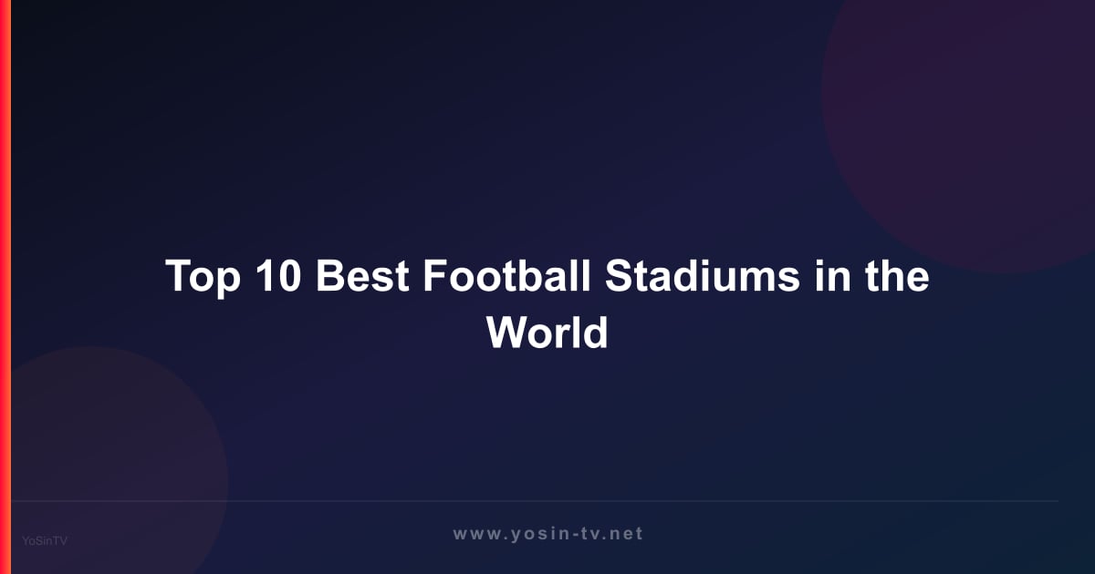Top 10 Best Football Stadiums in the World
