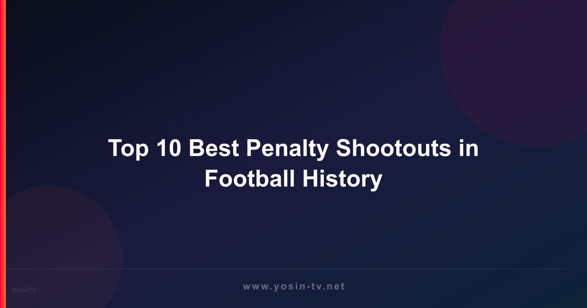 Top 10 Best Penalty Shootouts in Football History