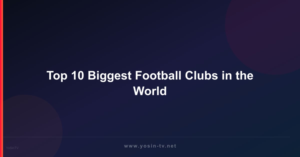 Top 10 Biggest Football Clubs in the World