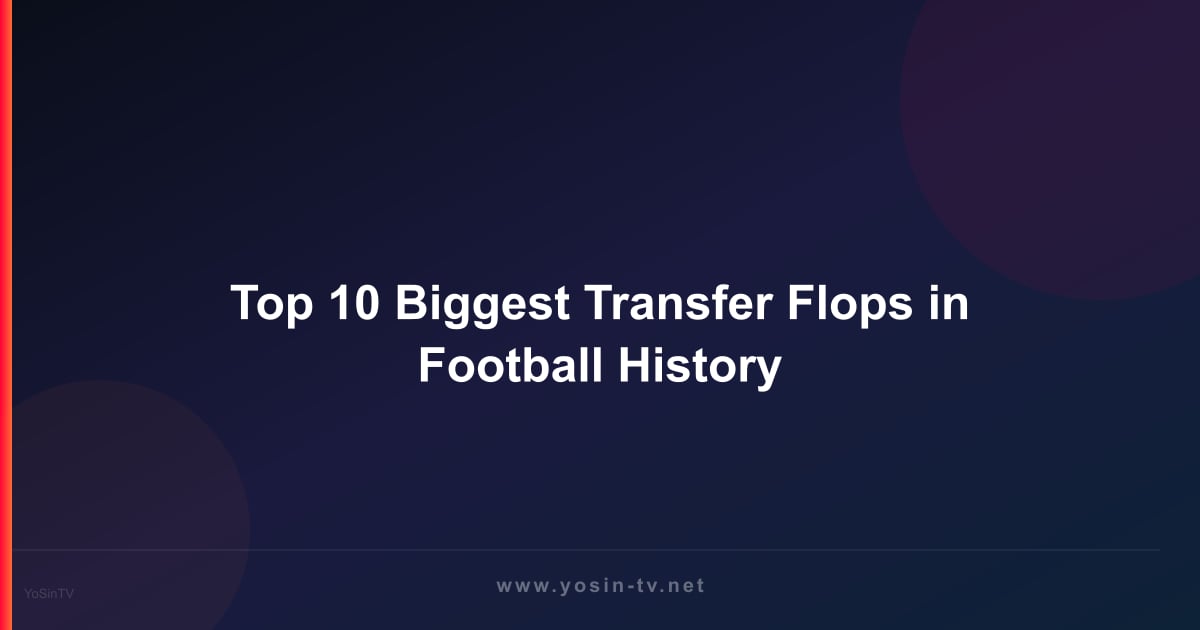 Top 10 Biggest Transfer Flops in Football History