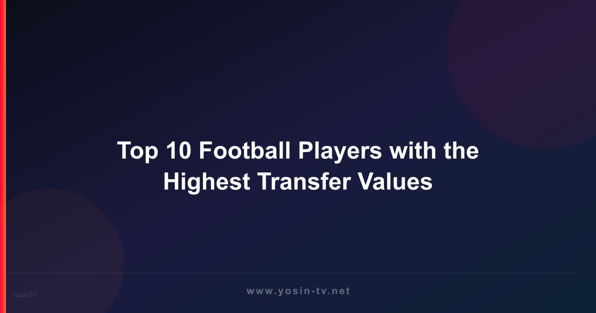 Top 10 Football Players with the Highest Transfer Values