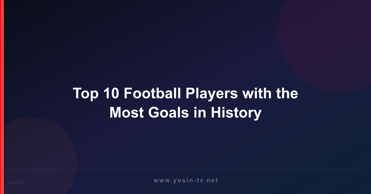 Top 10 Football Players with the Most Goals in History