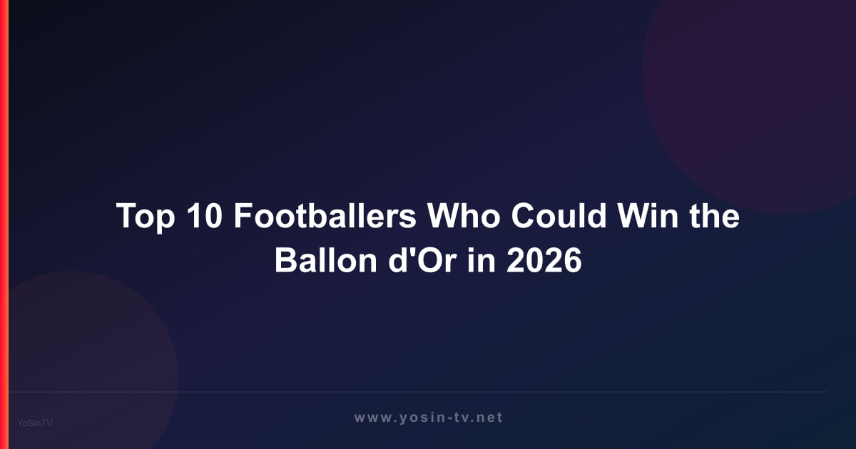 Top 10 Footballers Who Could Win the Ballon d'Or in 2026