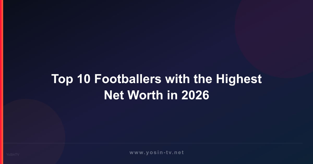 Top 10 Footballers with the Highest Net Worth in 2026