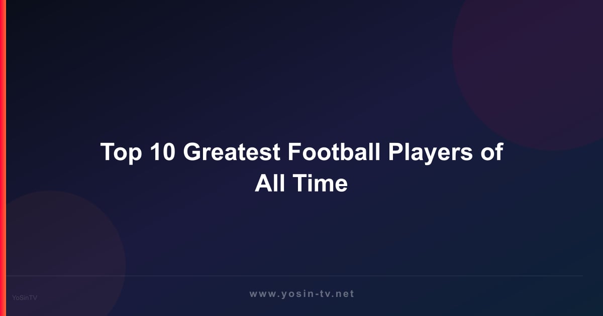 Top 10 Greatest Football Players of All Time