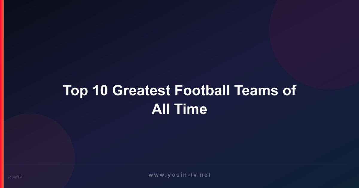Top 10 Greatest Football Teams of All Time