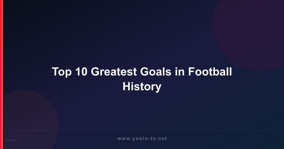 Top 10 Greatest Goals in Football History