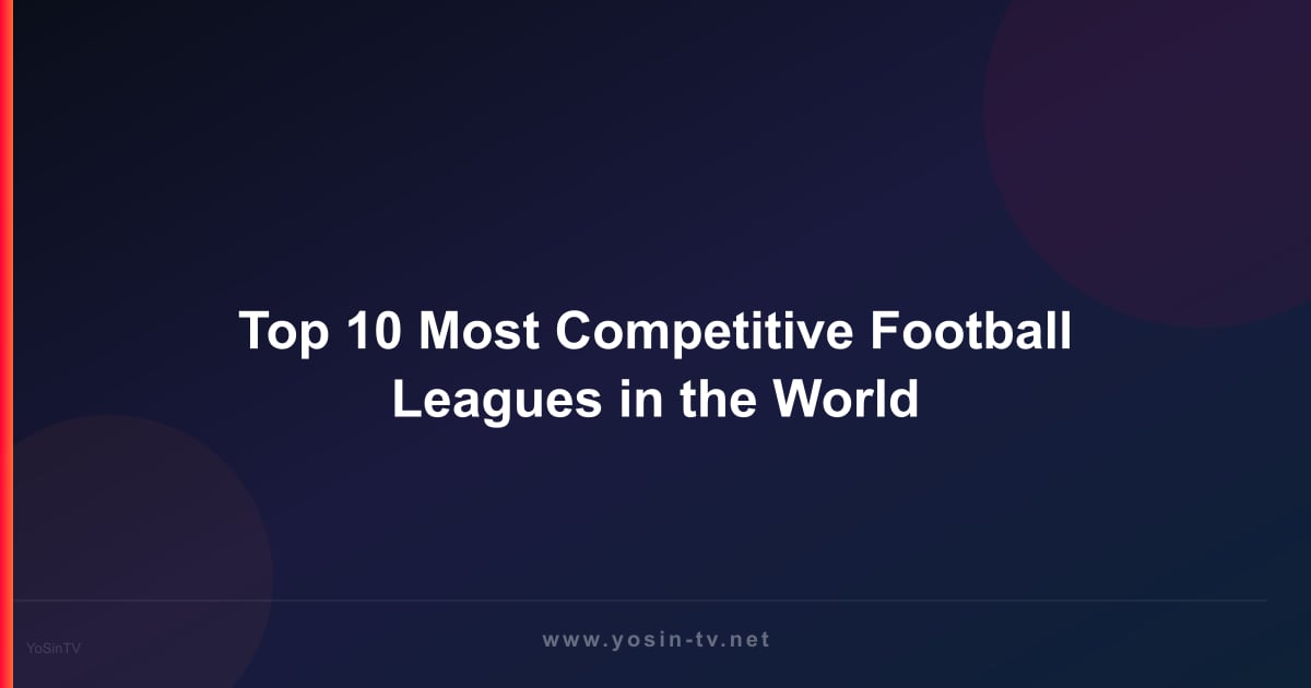 Top 10 Most Competitive Football Leagues in the World
