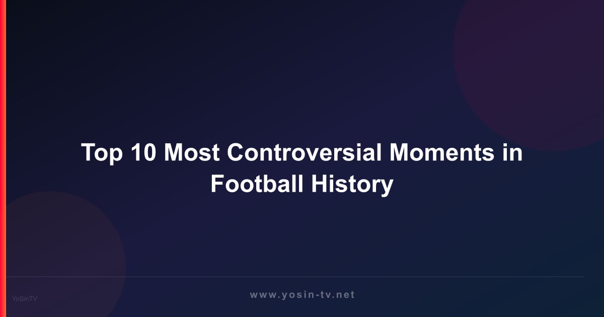 Top 10 Most Controversial Moments in Football History