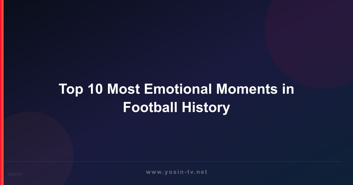 Top 10 Most Emotional Moments in Football History