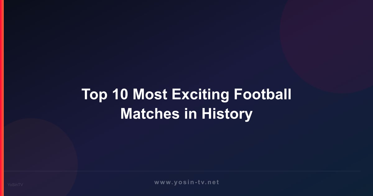 Top 10 Most Exciting Football Matches in History