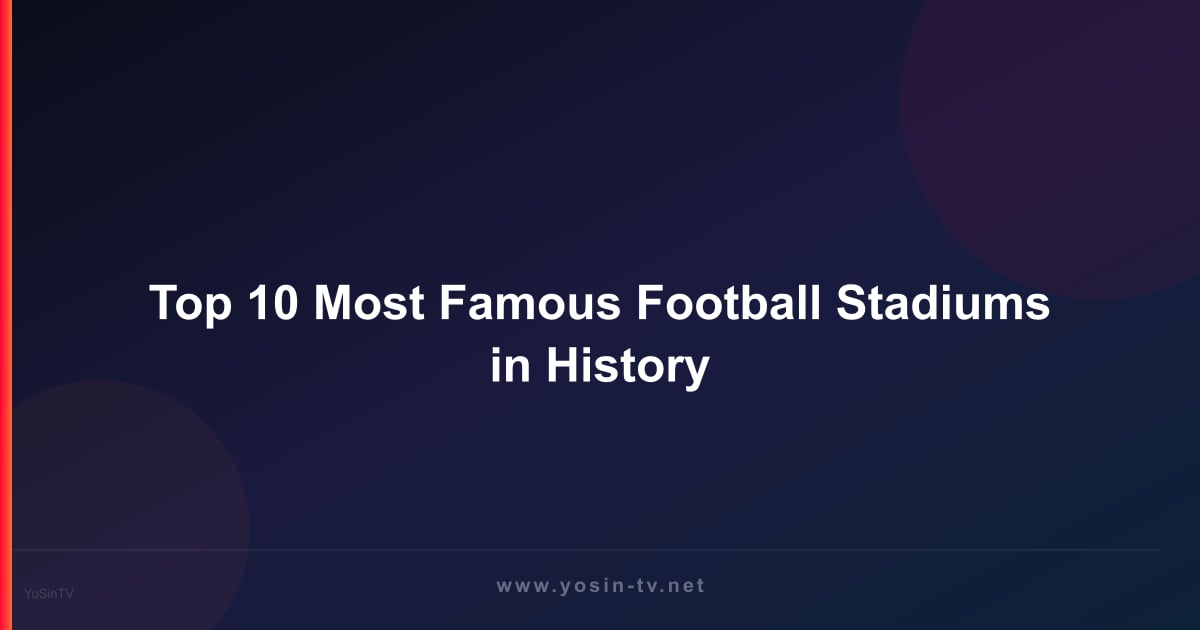 Top 10 Most Famous Football Stadiums in History