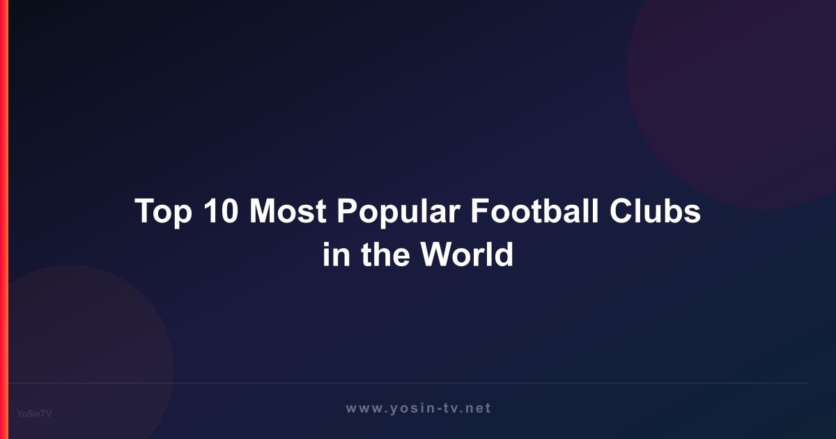 Top 10 Most Popular Football Clubs in the World