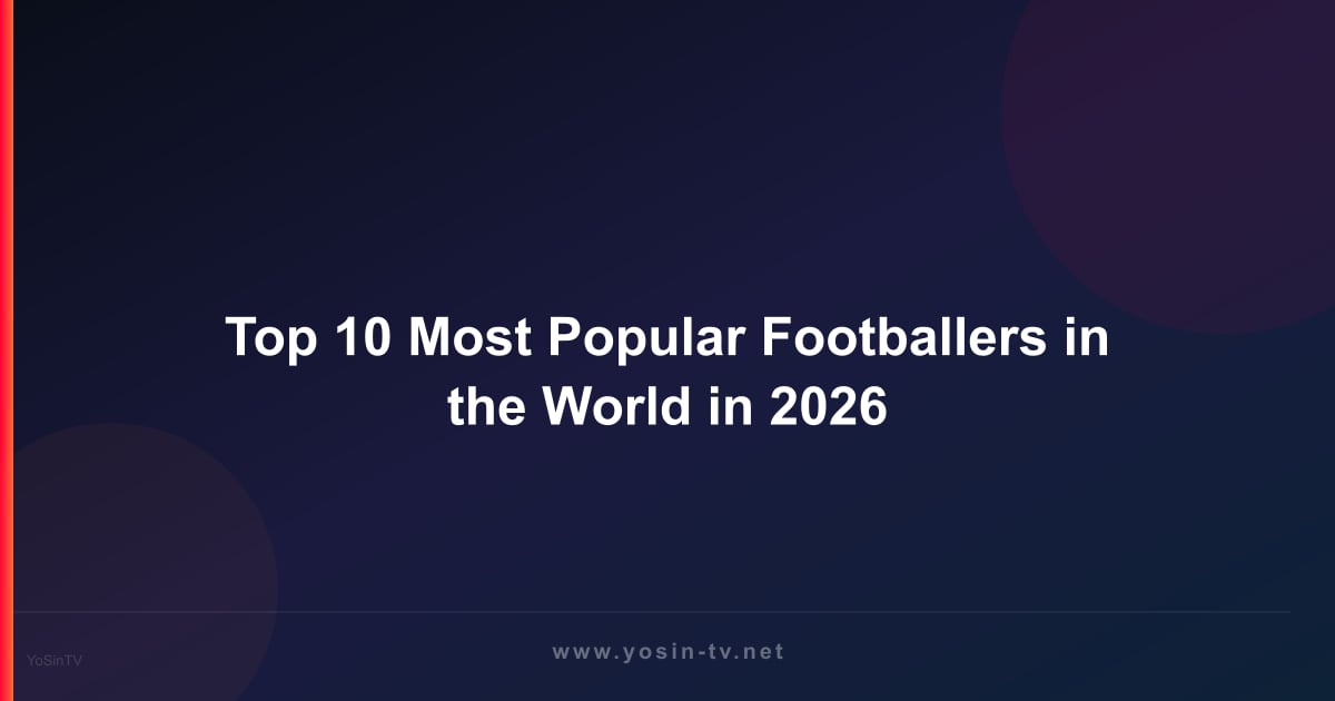 Top 10 Most Popular Footballers in the World in 2026