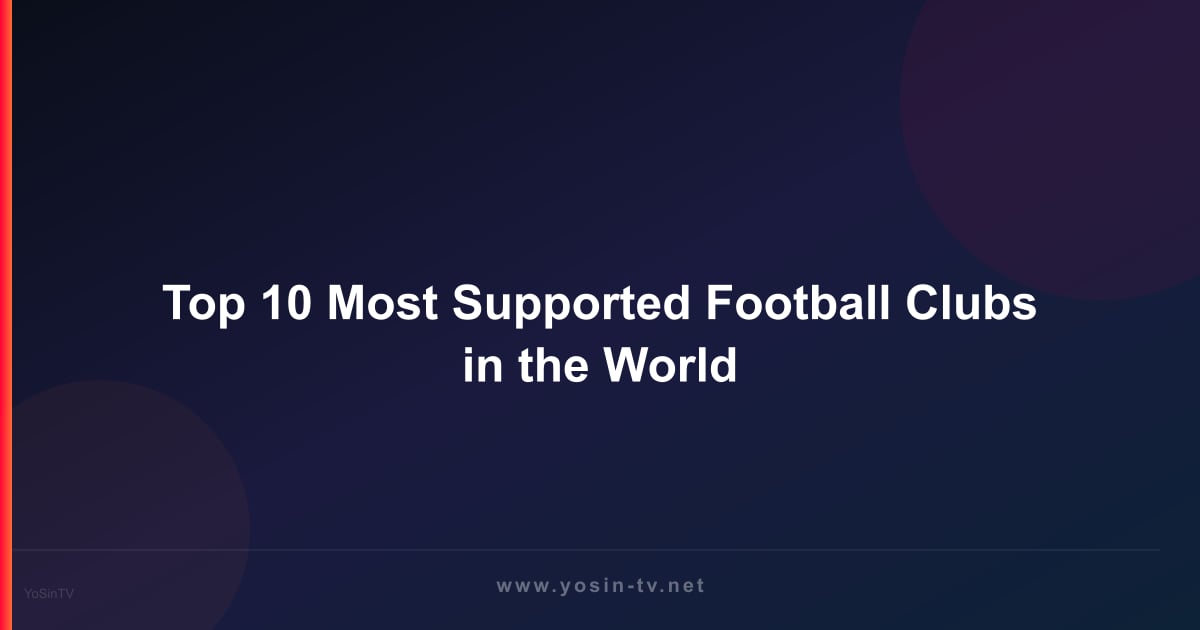 Top 10 Most Supported Football Clubs in the World