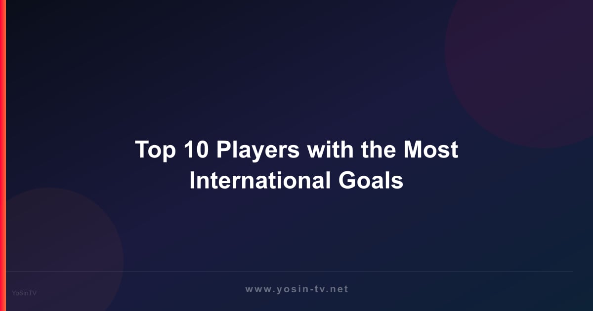 Top 10 Players with the Most International Goals