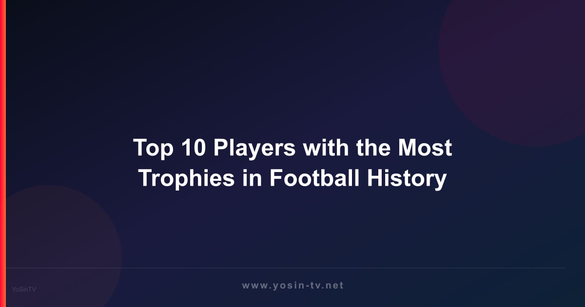 Top 10 Players with the Most Trophies in Football History
