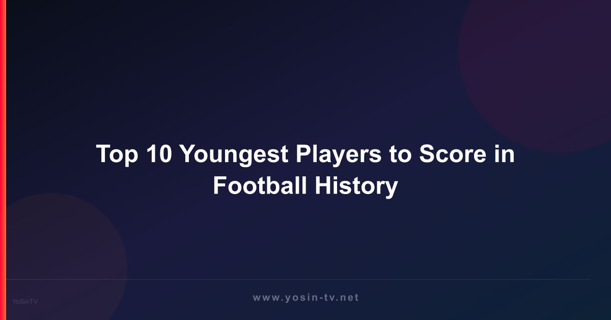 Top 10 Youngest Players to Score in Football History