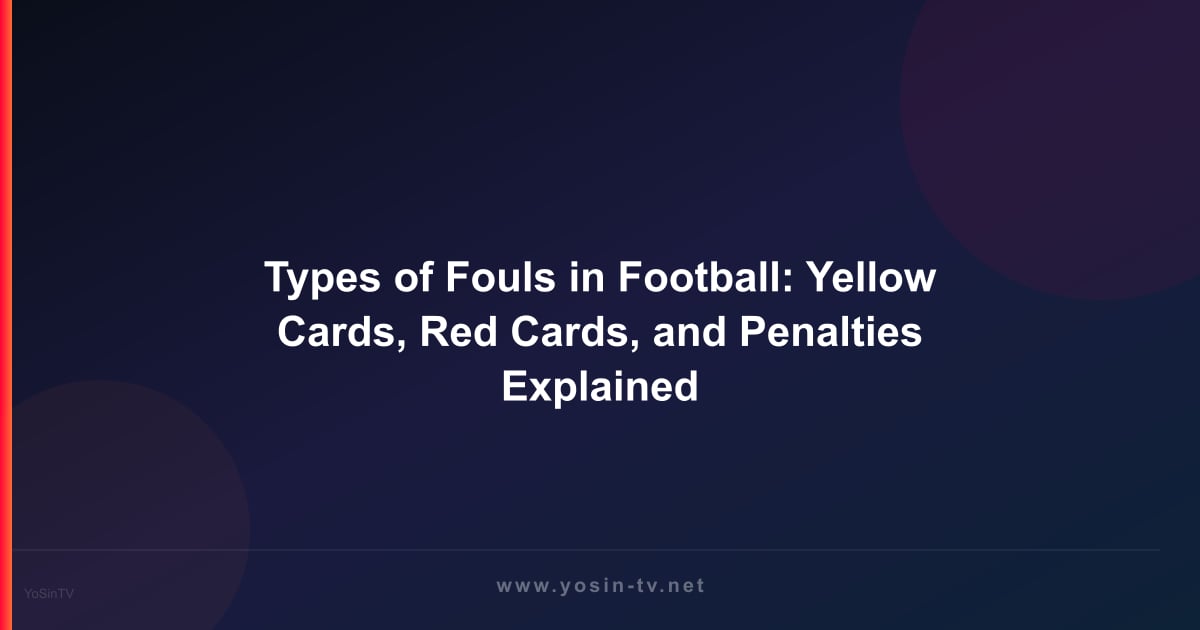 Types of Fouls in Football: Yellow Cards, Red Cards, and Penalties Explained
