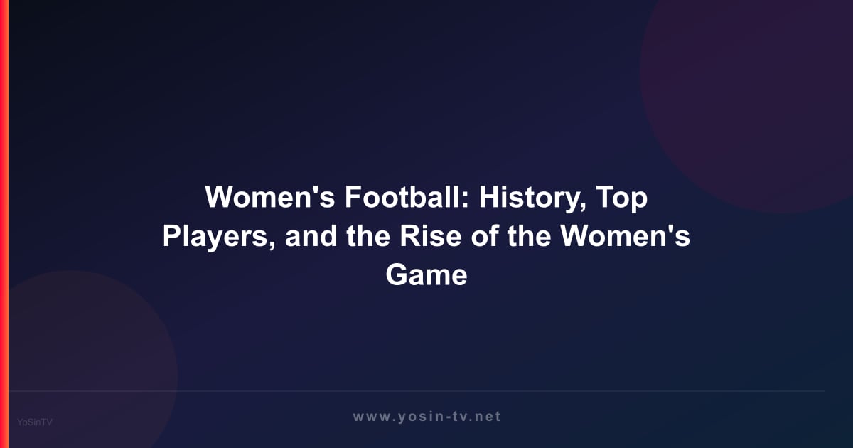 Women's Football: History, Top Players, and the Rise of the Women's Game